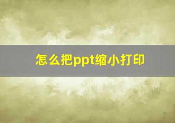 怎么把ppt缩小打印