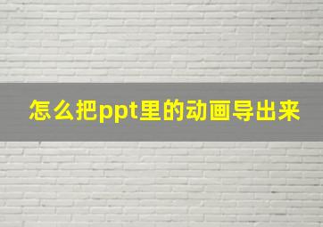 怎么把ppt里的动画导出来