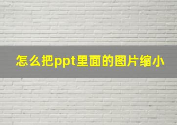 怎么把ppt里面的图片缩小