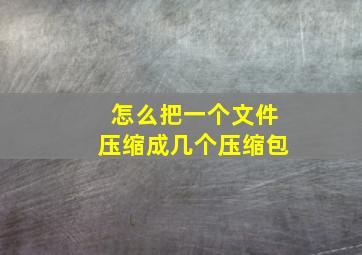 怎么把一个文件压缩成几个压缩包