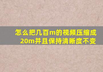 怎么把几百m的视频压缩成20m并且保持清晰度不变