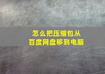 怎么把压缩包从百度网盘移到电脑