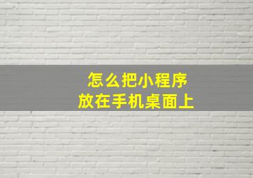 怎么把小程序放在手机桌面上