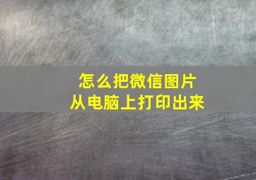 怎么把微信图片从电脑上打印出来