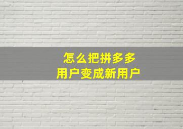 怎么把拼多多用户变成新用户