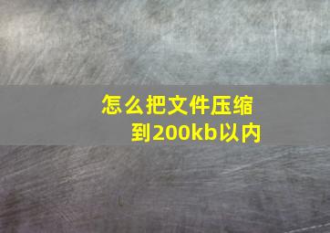 怎么把文件压缩到200kb以内