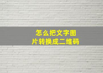 怎么把文字图片转换成二维码