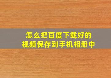 怎么把百度下载好的视频保存到手机相册中