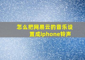 怎么把网易云的音乐设置成iphone铃声