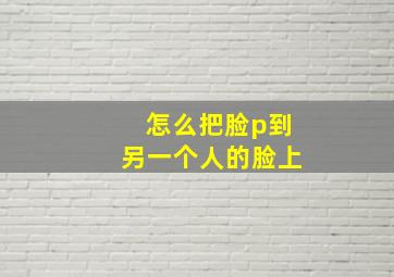 怎么把脸p到另一个人的脸上