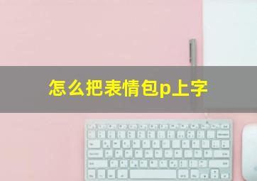 怎么把表情包p上字