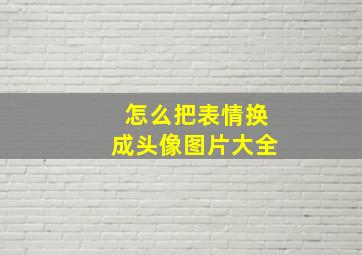 怎么把表情换成头像图片大全