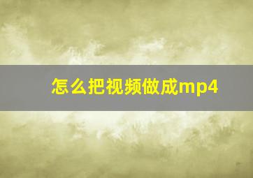 怎么把视频做成mp4