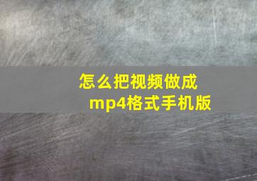 怎么把视频做成mp4格式手机版