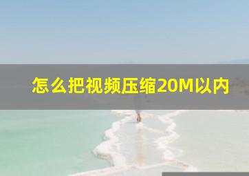 怎么把视频压缩20M以内