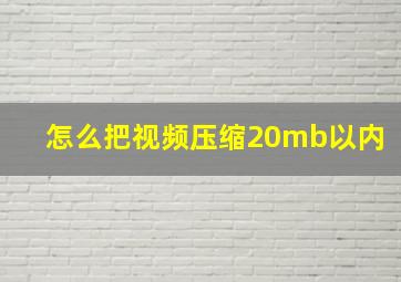 怎么把视频压缩20mb以内