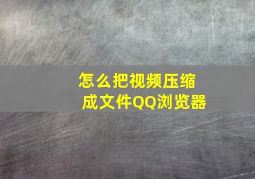 怎么把视频压缩成文件QQ浏览器