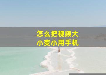 怎么把视频大小变小用手机