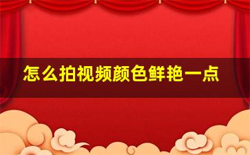 怎么拍视频颜色鲜艳一点