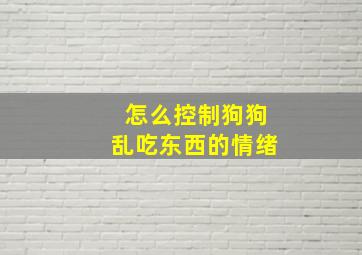 怎么控制狗狗乱吃东西的情绪