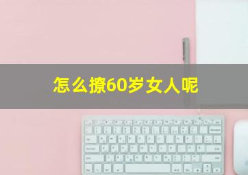 怎么撩60岁女人呢