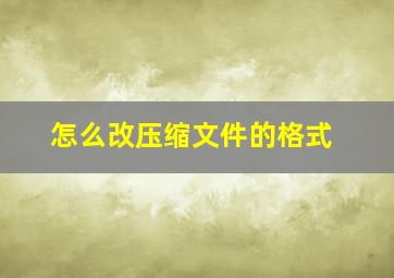 怎么改压缩文件的格式