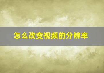 怎么改变视频的分辨率