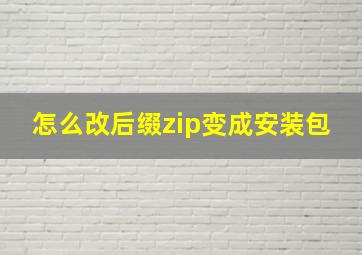 怎么改后缀zip变成安装包