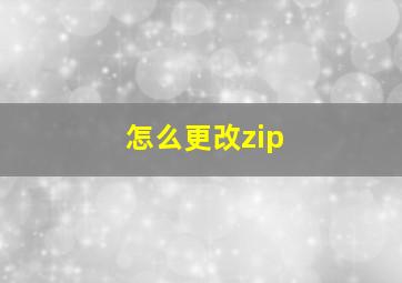 怎么更改zip