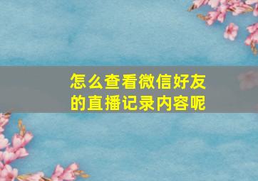 怎么查看微信好友的直播记录内容呢