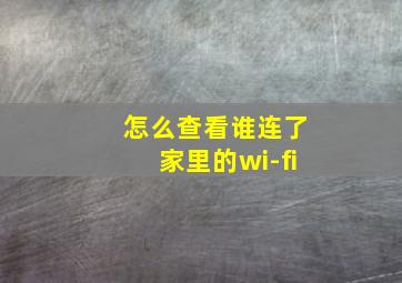 怎么查看谁连了家里的wi-fi