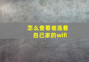 怎么查看谁连着自己家的wifi