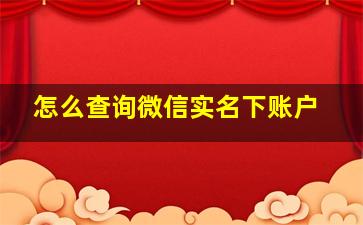 怎么查询微信实名下账户