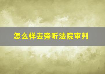 怎么样去旁听法院审判