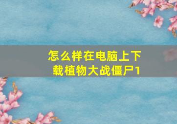 怎么样在电脑上下载植物大战僵尸1