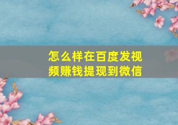 怎么样在百度发视频赚钱提现到微信