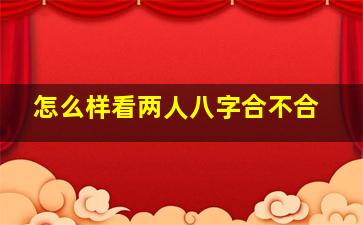 怎么样看两人八字合不合