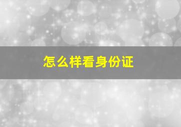 怎么样看身份证