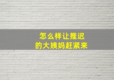 怎么样让推迟的大姨妈赶紧来