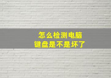 怎么检测电脑键盘是不是坏了