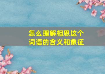 怎么理解相思这个词语的含义和象征