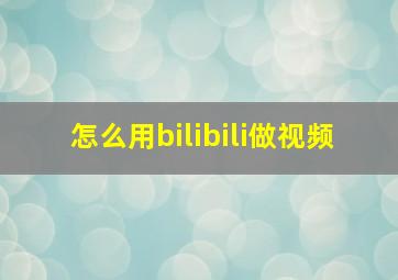 怎么用bilibili做视频