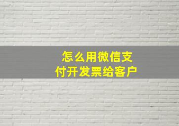 怎么用微信支付开发票给客户