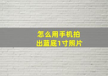 怎么用手机拍出蓝底1寸照片