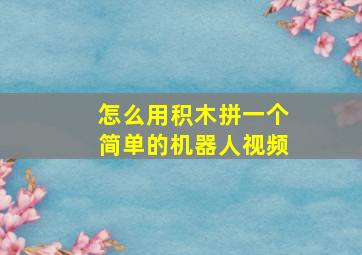 怎么用积木拼一个简单的机器人视频