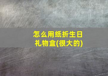 怎么用纸折生日礼物盒(很大的)