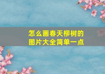 怎么画春天柳树的图片大全简单一点