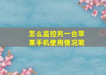 怎么监控另一台苹果手机使用情况呢