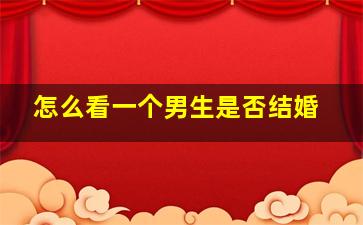 怎么看一个男生是否结婚