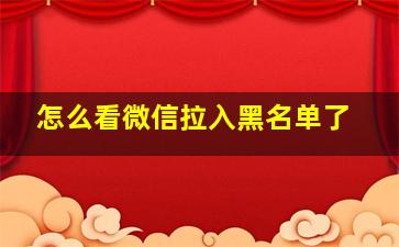 怎么看微信拉入黑名单了